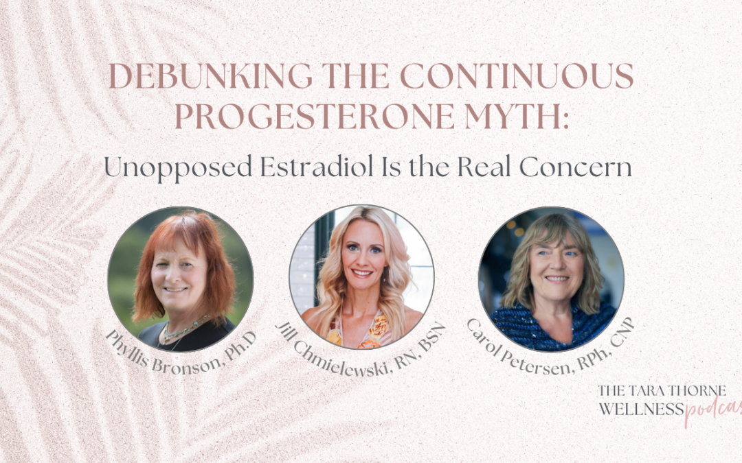 "Debunking the Continuous Progesterone Myth: Unopposed Estradiol Is the Real Concern with Phyllis Bronson, PhD Jill Chmielewski, RN, BSN, Carol Petersen, RPh, CNP"